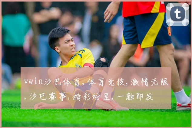 vwin沙巴体育,体育竞技,激情无限,沙巴赛事,精彩纷呈,一触即发