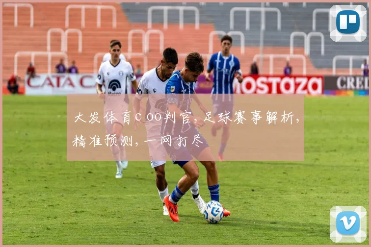 大发体育c oo判官,足球赛事解析,精准预测,一网打尽